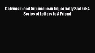 Ebook Calvinism and Arminianism Impartially Stated: A Series of Letters to A Friend Read Full