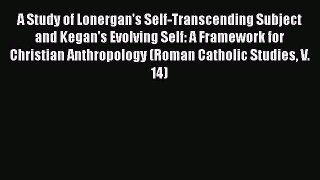 Book A Study of Lonergan's Self-Transcending Subject and Kegan's Evolving Self: A Framework