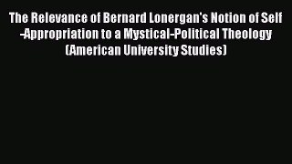 Ebook The Relevance of Bernard Lonergan's Notion of Self-Appropriation to a Mystical-Political