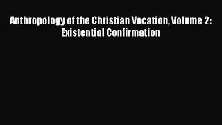 Ebook Anthropology of the Christian Vocation Volume 2: Existential Confirmation Read Full Ebook