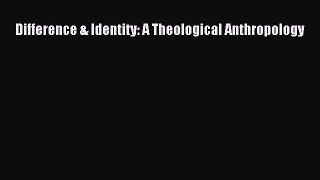 Book Difference & Identity: A Theological Anthropology Read Full Ebook