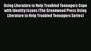 [Read book] Using Literature to Help Troubled Teenagers Cope with Identity Issues (The Greenwood