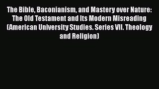 Ebook The Bible Baconianism and Mastery over Nature: The Old Testament and Its Modern Misreading