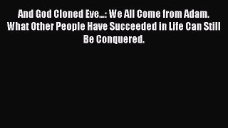 Ebook And God Cloned Eve...: We All Come from Adam. What Other People Have Succeeded in Life