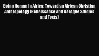 Book Being Human in Africa: Toward an African Christian Anthropology (Renaissance and Baroque