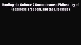 [Read Book] Healing the Culture: A Commonsense Philosophy of Happiness Freedom and the Life
