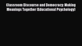 [Read book] Classroom Discourse and Democracy: Making Meanings Together (Educational Psychology)