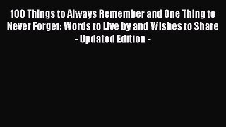 [Read Book] 100 Things to Always Remember and One Thing to Never Forget: Words to Live by and