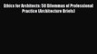 [Read Book] Ethics for Architects: 50 Dilemmas of Professional Practice (Architecture Briefs)