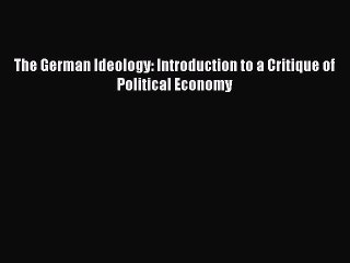 [Read Book] The German Ideology: Introduction to a Critique of Political Economy  Read Online