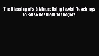 [Read Book] The Blessing of a B Minus: Using Jewish Teachings to Raise Resilient Teenagers