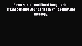 [Read Book] Resurrection and Moral Imagination (Transcending Boundaries in Philosophy and Theology)