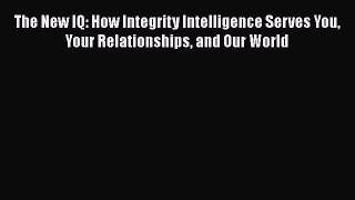[Read Book] The New IQ: How Integrity Intelligence Serves You Your Relationships and Our World