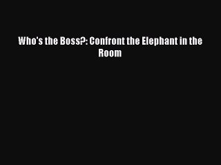 PDF Who's the Boss?: Confront the Elephant in the Room Free Books