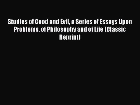 [Read Book] Studies of Good and Evil a Series of Essays Upon Problems of Philosophy and of