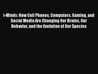 [Read book] i-Minds: How Cell Phones Computers Gaming and Social Media Are Changing Our Brains