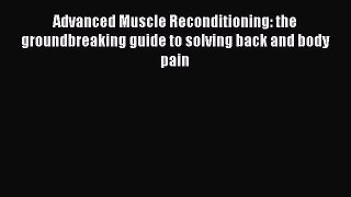 [Read book] Advanced Muscle Reconditioning: the groundbreaking guide to solving back and body