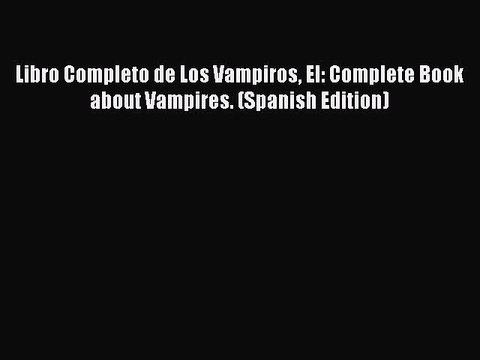 [Read Book] Libro Completo de Los Vampiros El: Complete Book about Vampires. (Spanish Edition)