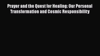 [Read Book] Prayer and the Quest for Healing: Our Personal Transformation and Cosmic Responsibility