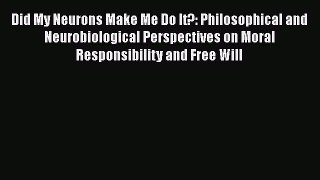 [Read Book] Did My Neurons Make Me Do It?: Philosophical and Neurobiological Perspectives on