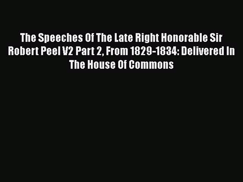 [PDF] The Speeches Of The Late Right Honorable Sir Robert Peel V2 Part 2 From 1829-1834: Delivered
