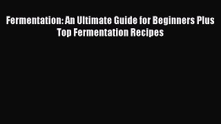 PDF Fermentation: An Ultimate Guide for Beginners Plus Top Fermentation Recipes  EBook