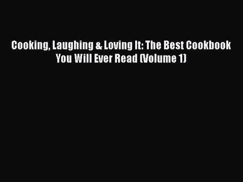 Download Cooking Laughing & Loving It: The Best Cookbook You Will Ever Read (Volume 1) Read