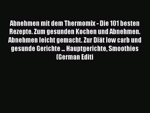 Download Abnehmen mit dem Thermomix - Die 101 besten Rezepte. Zum gesunden Kochen und Abnehmen.