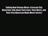 [Read Book] Talking New Orleans Music: Crescent City Musicians Talk about Their Lives Their