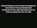 [PDF] A Cloud Of Witnesses For The Royal Prerogatives Of Jesus Christ: Or The Last Speeches