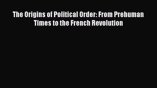 [Read Book] The Origins of Political Order: From Prehuman Times to the French Revolution  EBook