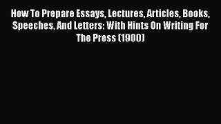 [PDF] How To Prepare Essays Lectures Articles Books Speeches And Letters: With Hints On Writing
