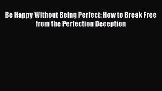 [Read book] Be Happy Without Being Perfect: How to Break Free from the Perfection Deception