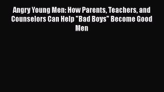 [Read book] Angry Young Men: How Parents Teachers and Counselors Can Help Bad Boys Become Good