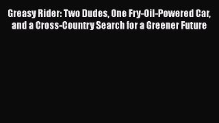 [Read Book] Greasy Rider: Two Dudes One Fry-Oil-Powered Car and a Cross-Country Search for