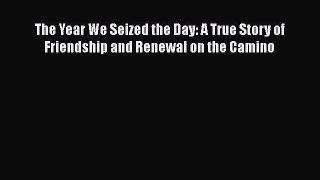 [Read Book] The Year We Seized the Day: A True Story of Friendship and Renewal on the Camino