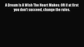 [Read book] A Dream Is A Wish The Heart Makes: OR if at first you don't succeed change the