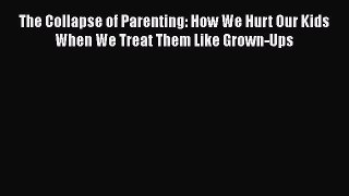 [Read book] The Collapse of Parenting: How We Hurt Our Kids When We Treat Them Like Grown-Ups