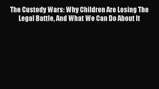 [Read book] The Custody Wars: Why Children Are Losing The Legal Battle And What We Can Do About