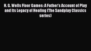 [Read book] H. G. Wells Floor Games: A Father's Account of Play and Its Legacy of Healing (The