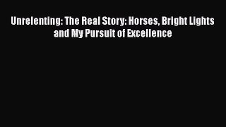 Download Unrelenting: The Real Story: Horses Bright Lights and My Pursuit of Excellence  Read