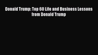 PDF Donald Trump: Top 60 Life and Business Lessons from Donald Trump  Read Online