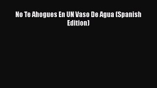 [Read book] No Te Ahogues En UN Vaso De Agua (Spanish Edition) [PDF] Online
