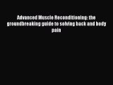 [Read book] Advanced Muscle Reconditioning: the groundbreaking guide to solving back and body