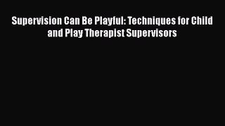 [Read book] Supervision Can Be Playful: Techniques for Child and Play Therapist Supervisors