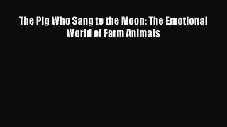 [Read book] The Pig Who Sang to the Moon: The Emotional World of Farm Animals [PDF] Full Ebook