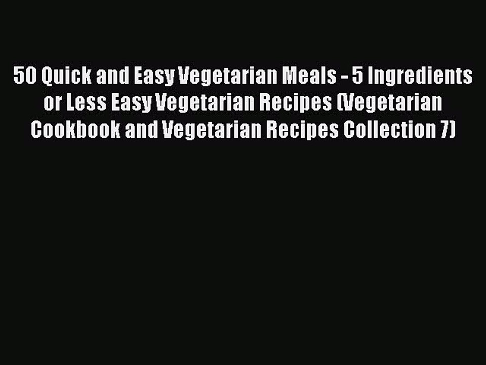 PDF 50 Quick and Easy Vegetarian Meals - 5 Ingredients or Less Easy Vegetarian Recipes (Vegetarian