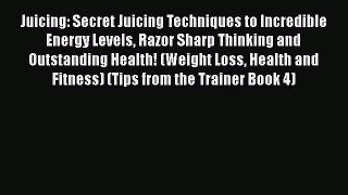Download Juicing: Secret Juicing Techniques to Incredible Energy Levels Razor Sharp Thinking