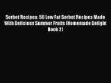 Download Sorbet Recipes: 50 Low Fat Sorbet Recipes Made With Delicious Summer Fruits (Homemade