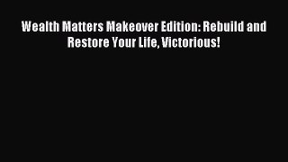 Download Wealth Matters Makeover Edition: Rebuild and Restore Your Life Victorious! PDF Online